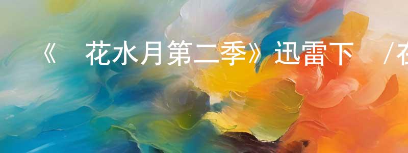 常立平發布《鏡花水月第二季》迅雷下載/在線觀看-都市情感-美劇天堂